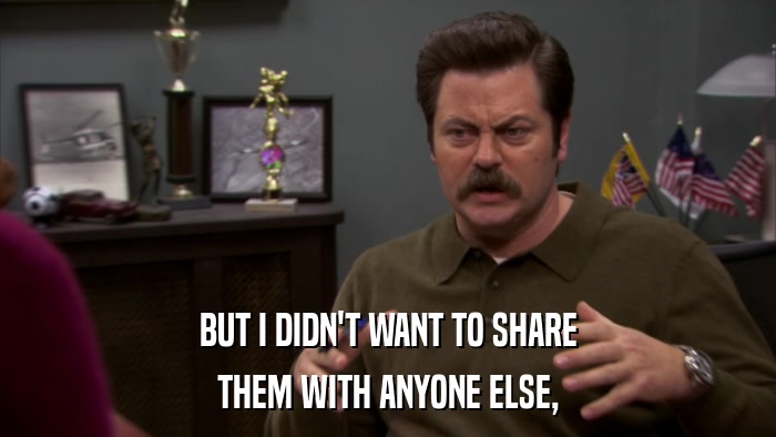 BUT I DIDN'T WANT TO SHARE THEM WITH ANYONE ELSE, 