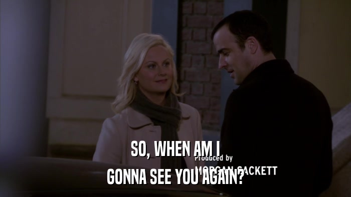 SO, WHEN AM I GONNA SEE YOU AGAIN? 