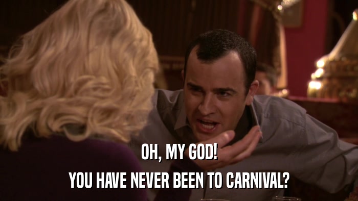 OH, MY GOD! YOU HAVE NEVER BEEN TO CARNIVAL? 