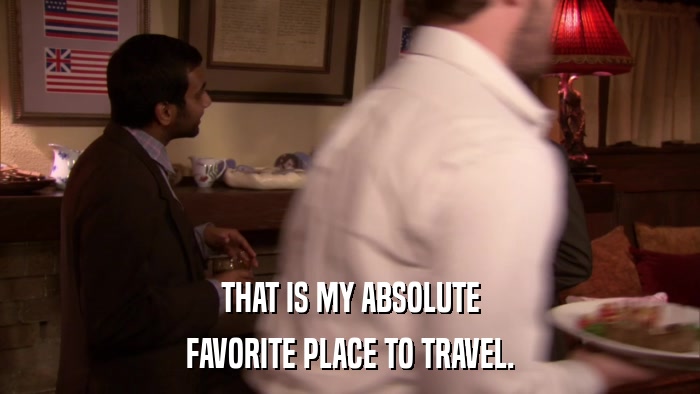 THAT IS MY ABSOLUTE FAVORITE PLACE TO TRAVEL. 