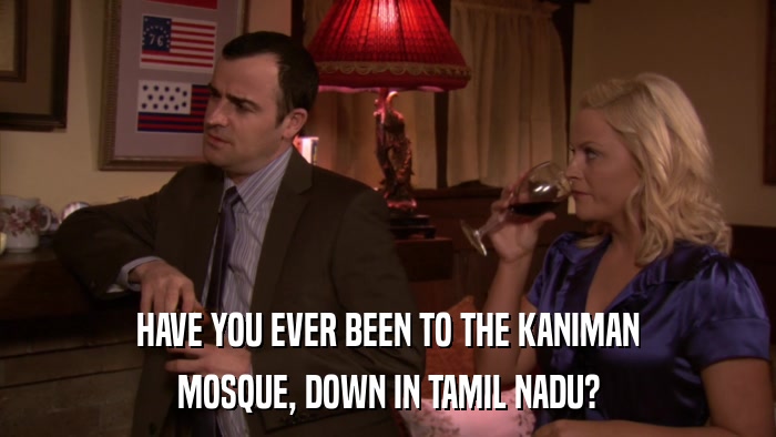 HAVE YOU EVER BEEN TO THE KANIMAN MOSQUE, DOWN IN TAMIL NADU? 