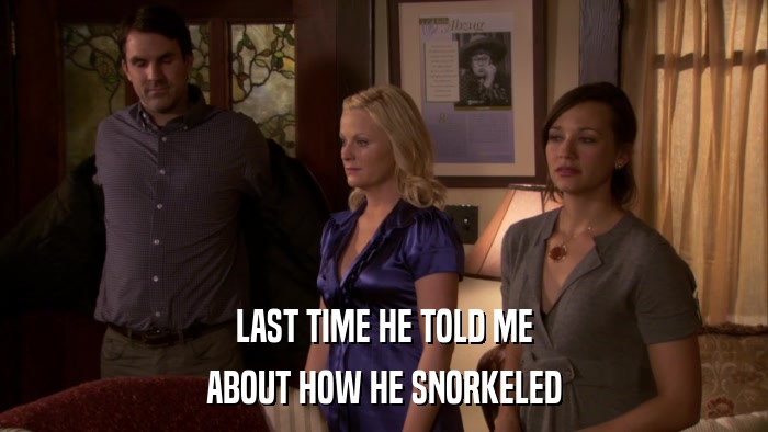 LAST TIME HE TOLD ME ABOUT HOW HE SNORKELED 