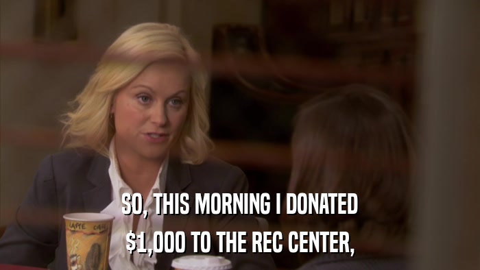 SO, THIS MORNING I DONATED $1,000 TO THE REC CENTER, 