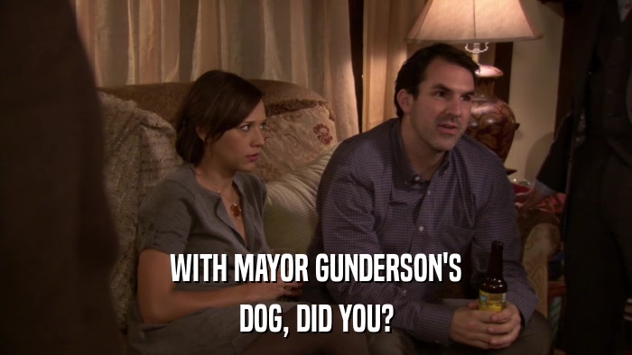 WITH MAYOR GUNDERSON'S DOG, DID YOU? 