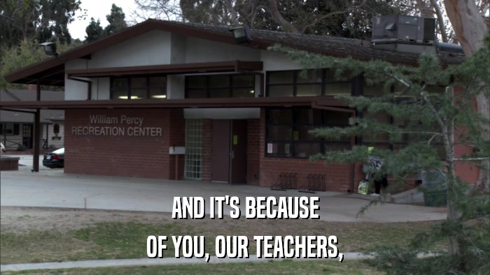 AND IT'S BECAUSE OF YOU, OUR TEACHERS, 