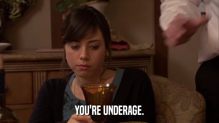 YOU'RE UNDERAGE.  