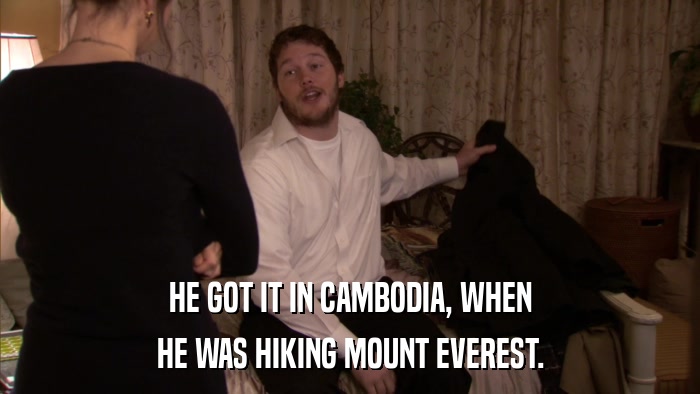 HE GOT IT IN CAMBODIA, WHEN HE WAS HIKING MOUNT EVEREST. 