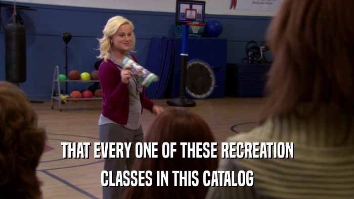 THAT EVERY ONE OF THESE RECREATION CLASSES IN THIS CATALOG 