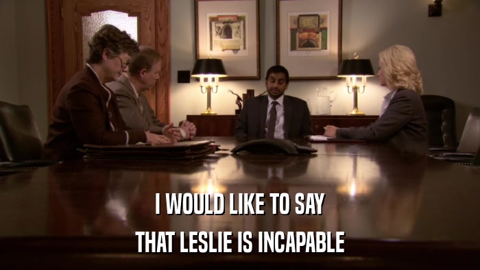 I WOULD LIKE TO SAY THAT LESLIE IS INCAPABLE 