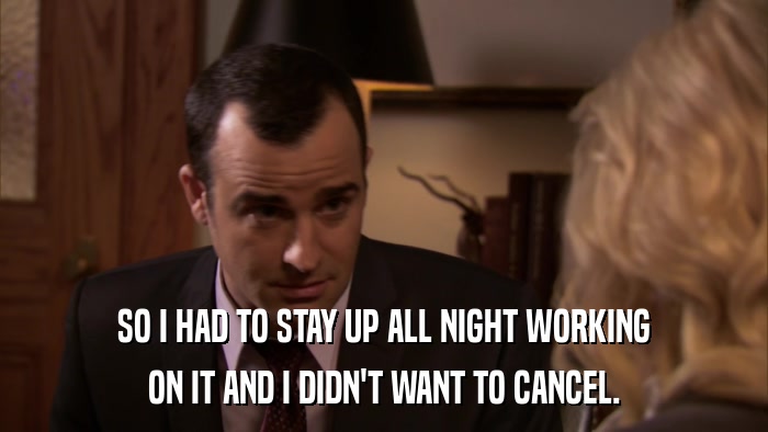 SO I HAD TO STAY UP ALL NIGHT WORKING ON IT AND I DIDN'T WANT TO CANCEL. 