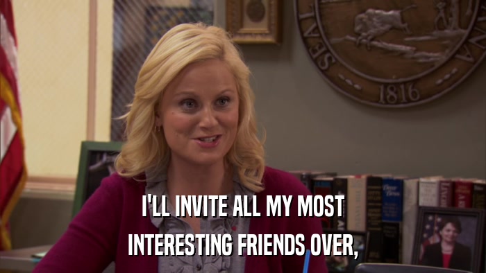 I'LL INVITE ALL MY MOST INTERESTING FRIENDS OVER, 