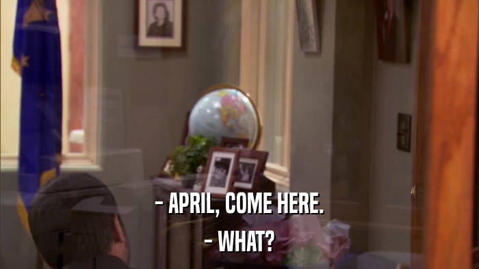 - APRIL, COME HERE. - WHAT? 