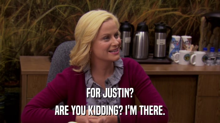 FOR JUSTIN? ARE YOU KIDDING? I'M THERE. 