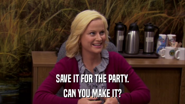 SAVE IT FOR THE PARTY. CAN YOU MAKE IT? 