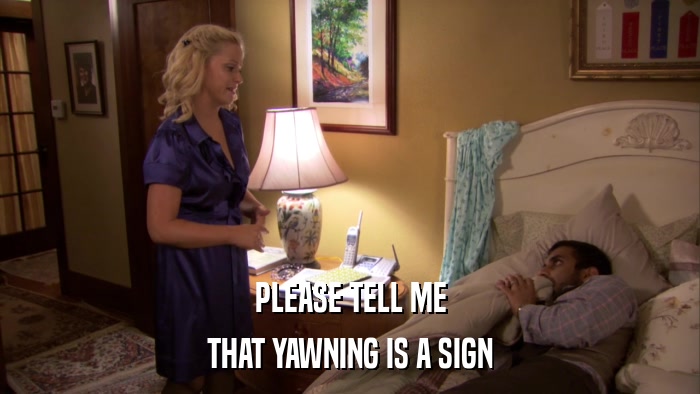 PLEASE TELL ME THAT YAWNING IS A SIGN 