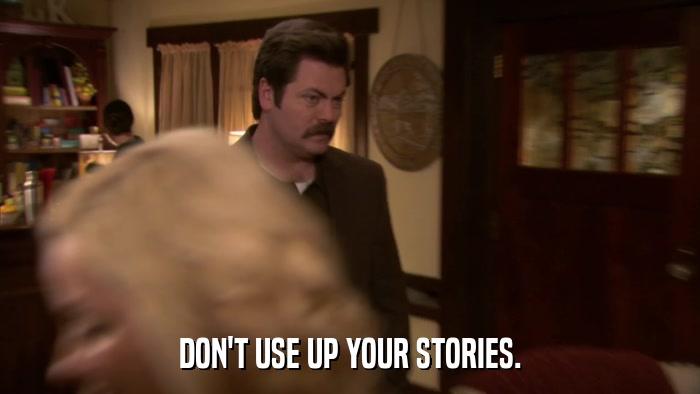 DON'T USE UP YOUR STORIES.  