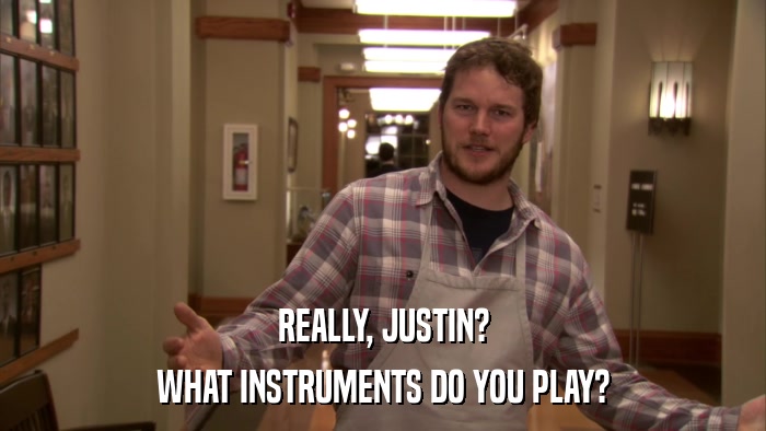 REALLY, JUSTIN? WHAT INSTRUMENTS DO YOU PLAY? 