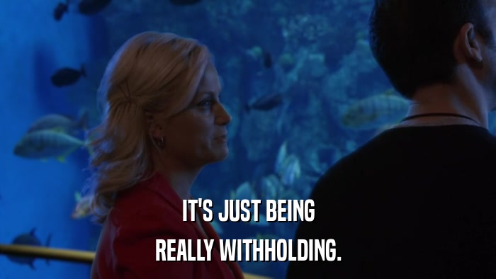 IT'S JUST BEING REALLY WITHHOLDING. 