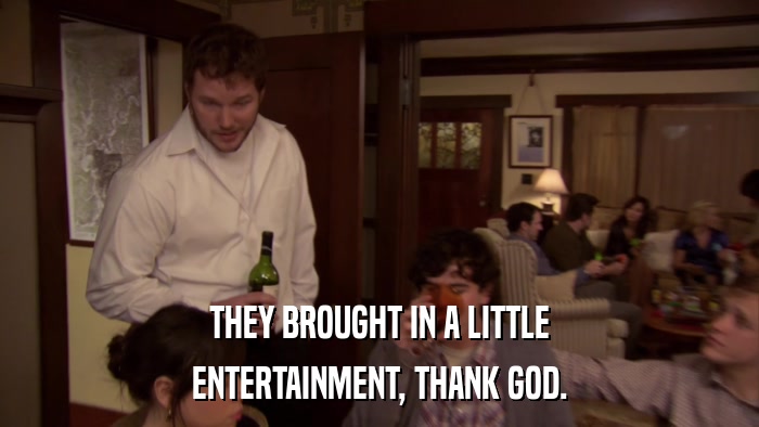 THEY BROUGHT IN A LITTLE ENTERTAINMENT, THANK GOD. 