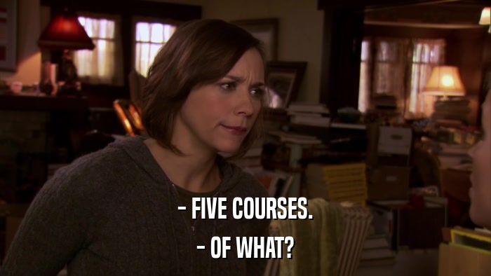 - FIVE COURSES. - OF WHAT? 