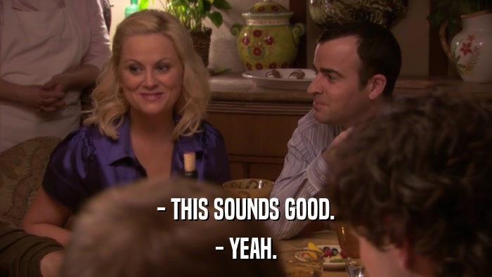 - THIS SOUNDS GOOD. - YEAH. 