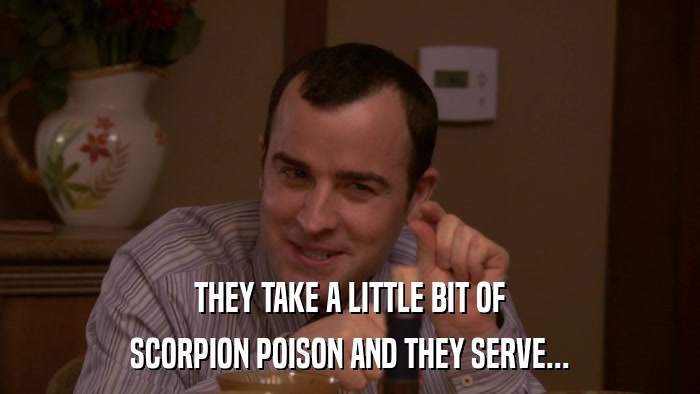 THEY TAKE A LITTLE BIT OF SCORPION POISON AND THEY SERVE... 
