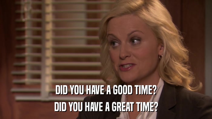 DID YOU HAVE A GOOD TIME? DID YOU HAVE A GREAT TIME? 