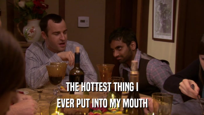 THE HOTTEST THING I EVER PUT INTO MY MOUTH 