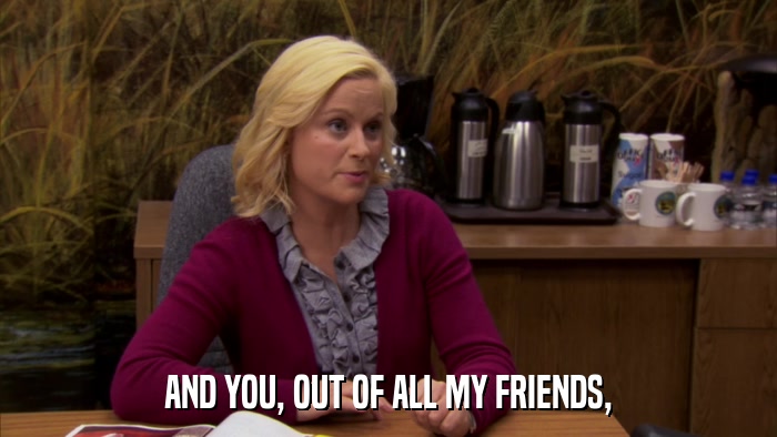 AND YOU, OUT OF ALL MY FRIENDS,  