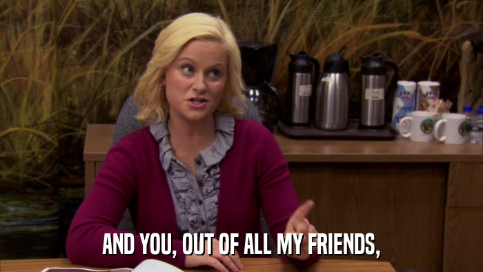 AND YOU, OUT OF ALL MY FRIENDS,  