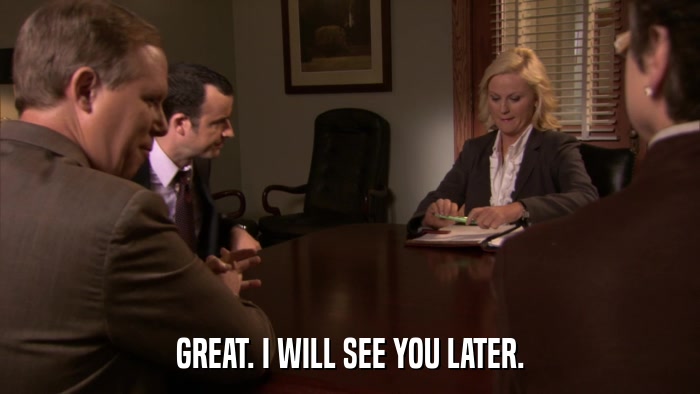 GREAT. I WILL SEE YOU LATER.  