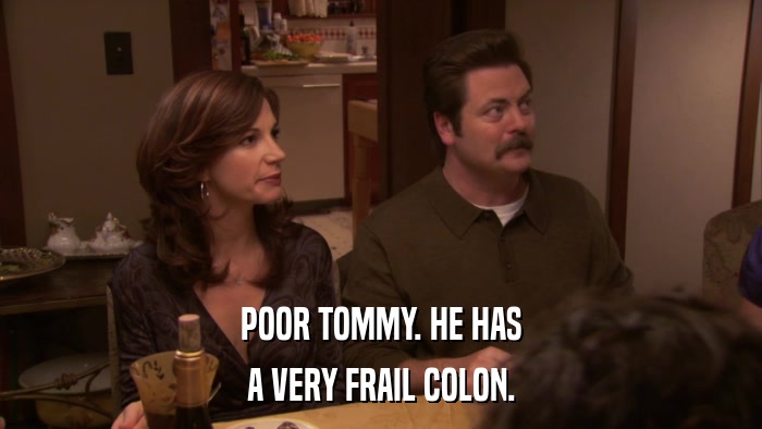 POOR TOMMY. HE HAS A VERY FRAIL COLON. 