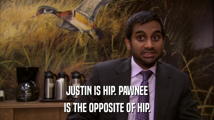 JUSTIN IS HIP. PAWNEE IS THE OPPOSITE OF HIP. 