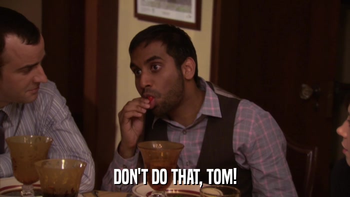 DON'T DO THAT, TOM!  