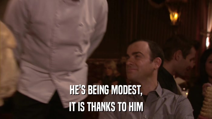HE'S BEING MODEST, IT IS THANKS TO HIM 