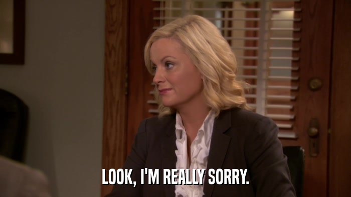 LOOK, I'M REALLY SORRY.  