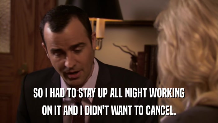 SO I HAD TO STAY UP ALL NIGHT WORKING ON IT AND I DIDN'T WANT TO CANCEL. 