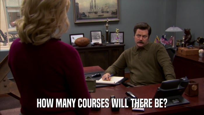 HOW MANY COURSES WILL THERE BE?  