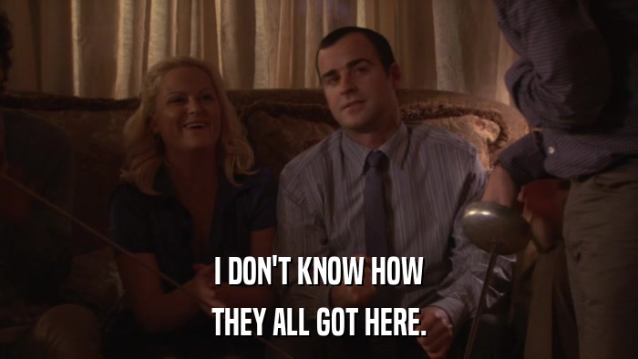 I DON'T KNOW HOW THEY ALL GOT HERE. 
