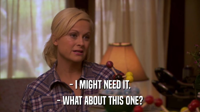 - I MIGHT NEED IT. - WHAT ABOUT THIS ONE? 