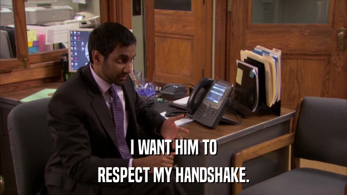 I WANT HIM TO RESPECT MY HANDSHAKE. 