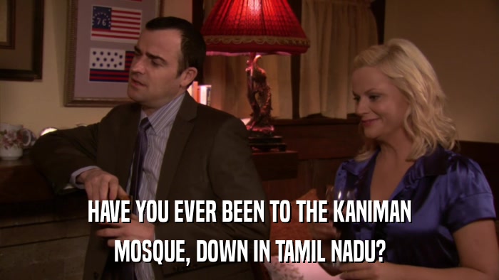 HAVE YOU EVER BEEN TO THE KANIMAN MOSQUE, DOWN IN TAMIL NADU? 