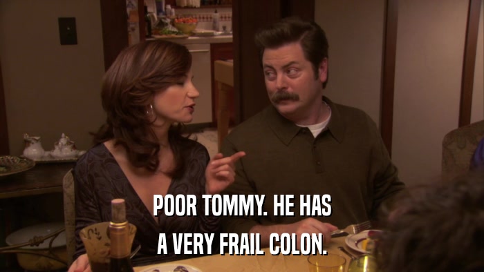 POOR TOMMY. HE HAS A VERY FRAIL COLON. 