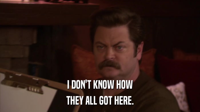 I DON'T KNOW HOW THEY ALL GOT HERE. 