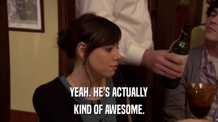 YEAH. HE'S ACTUALLY KIND OF AWESOME. 