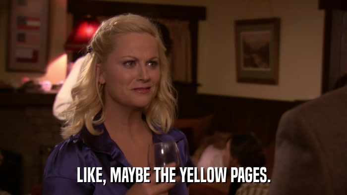 LIKE, MAYBE THE YELLOW PAGES.  