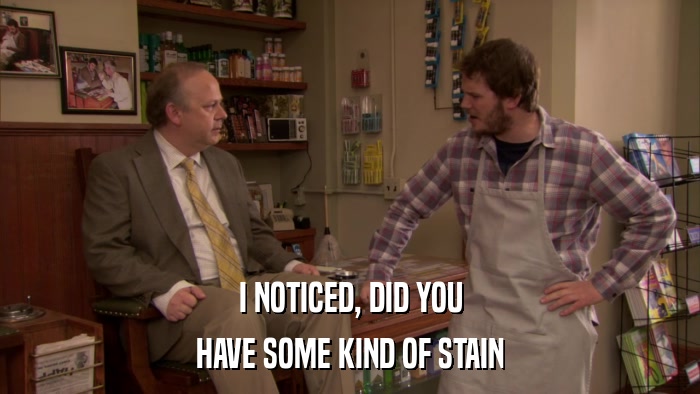 I NOTICED, DID YOU HAVE SOME KIND OF STAIN 