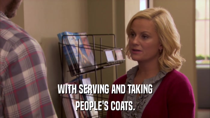 WITH SERVING AND TAKING PEOPLE'S COATS. 
