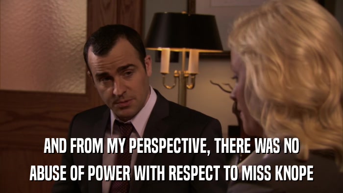 AND FROM MY PERSPECTIVE, THERE WAS NO ABUSE OF POWER WITH RESPECT TO MISS KNOPE 
