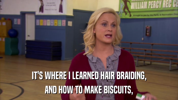 IT'S WHERE I LEARNED HAIR BRAIDING, AND HOW TO MAKE BISCUITS, 